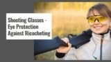 Shooting Glasses – Eye Protection Against Ricocheting